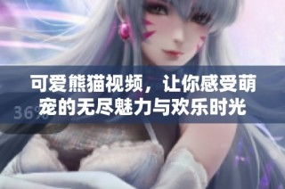 可爱熊猫视频，让你感受萌宠的无尽魅力与欢乐时光
