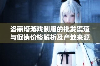 洛丽塔游戏制服的批发渠道与促销价格解析及产地来源探索