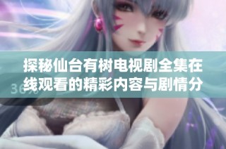 探秘仙台有树电视剧全集在线观看的精彩内容与剧情分析