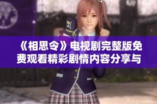 《相思令》电视剧完整版免费观看精彩剧情内容分享与讨论