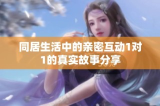 同居生活中的亲密互动1对1的真实故事分享