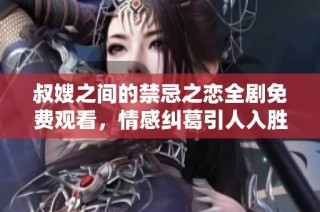 叔嫂之间的禁忌之恋全剧免费观看，情感纠葛引人入胜