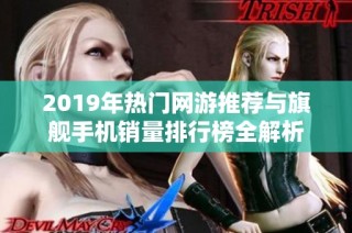 2019年热门网游推荐与旗舰手机销量排行榜全解析