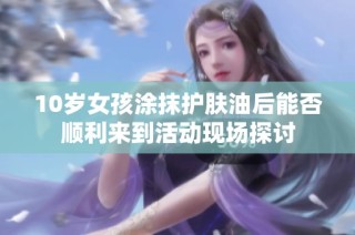 10岁女孩涂抹护肤油后能否顺利来到活动现场探讨