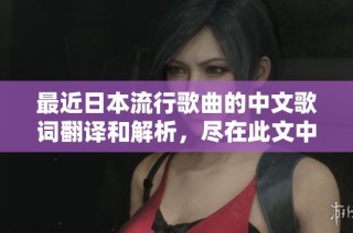 最近日本流行歌曲的中文歌词翻译和解析，尽在此文中分享