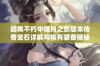 暗黑不朽中噬月之影版本传奇宝石详解与稀有装备揭秘