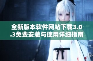 全新版本软件网站下载3.0.3免费安装与使用详细指南