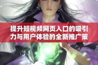 提升短视频网页入口的吸引力与用户体验的全新推广策略