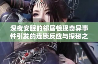 深夜安眠的邻居惊现奇异事件引发的连锁反应与探秘之旅