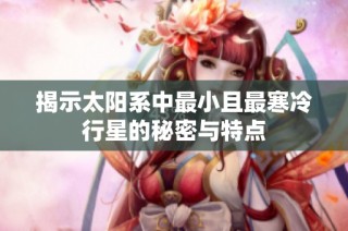 揭示太阳系中最小且最寒冷行星的秘密与特点