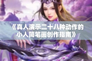 《真人演示二十八种动作的小人简笔画创作指南》
