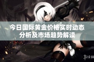 今日国际黄金价格实时动态分析及市场趋势解读