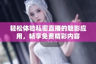 轻松体验私密直播的魅影应用，畅享免费精彩内容