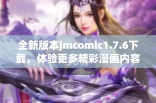 全新版本jmcomic1.7.6下载，体验更多精彩漫画内容与功能