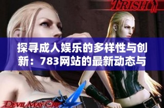 探寻成人娱乐的多样性与创新：783网站的最新动态与发展趋势分析