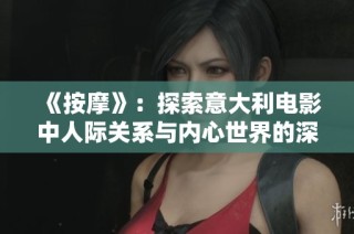《按摩》：探索意大利电影中人际关系与内心世界的深刻旅程