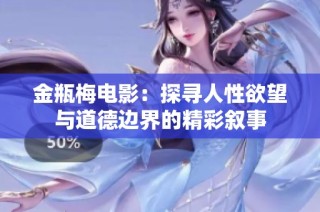 金瓶梅电影：探寻人性欲望与道德边界的精彩叙事