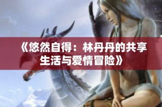 《悠然自得：林丹丹的共享生活与爱情冒险》