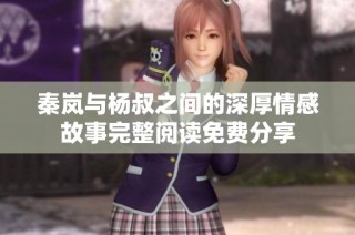 秦岚与杨叔之间的深厚情感故事完整阅读免费分享