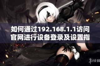 如何通过192.168.1.1访问官网进行设备登录及设置指导