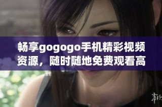 畅享gogogo手机精彩视频资源，随时随地免费观看高清内容