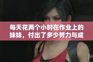 每天花两个小时在作业上的妹妹，付出了多少努力与成长