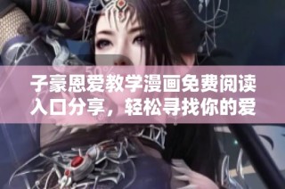 子豪恩爱教学漫画免费阅读入口分享，轻松寻找你的爱情指南