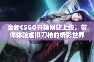 全新CSGO开箱网站上线，带你体验虚拟刀枪的精彩世界