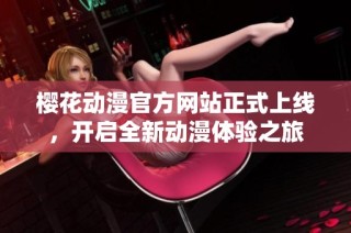 樱花动漫官方网站正式上线，开启全新动漫体验之旅