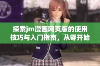 探索jm漫画网页版的使用技巧与入门指南，从零开始轻松享受漫画世界