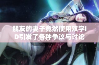 朋友的妻子竟然使用双字ID引发了各种争议与讨论