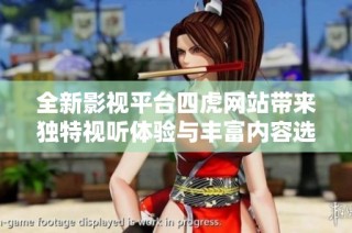 全新影视平台四虎网站带来独特视听体验与丰富内容选择