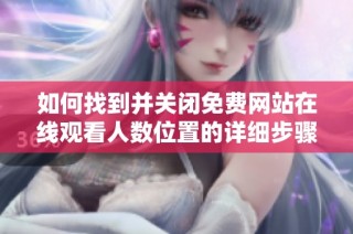 如何找到并关闭免费网站在线观看人数位置的详细步骤与指南