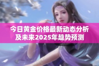 今日黄金价格最新动态分析及未来2025年趋势预测