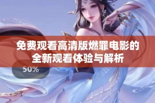 免费观看高清版燃罪电影的全新观看体验与解析