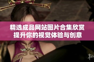 精选成品网站图片合集欣赏 提升你的视觉体验与创意思维