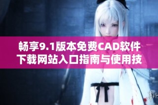 畅享9.1版本免费CAD软件下载网站入口指南与使用技巧