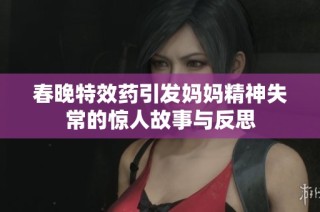 春晚特效药引发妈妈精神失常的惊人故事与反思