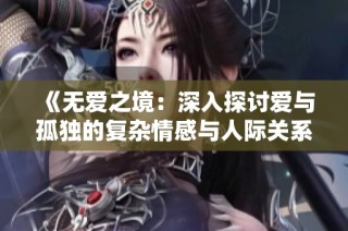 《无爱之境：深入探讨爱与孤独的复杂情感与人际关系》