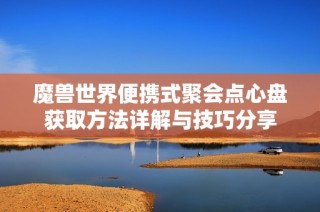 魔兽世界便携式聚会点心盘获取方法详解与技巧分享