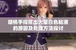 胡桃手指抠出大量白色粘液的原因及处理方法探讨