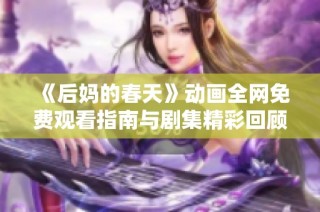 《后妈的春天》动画全网免费观看指南与剧集精彩回顾