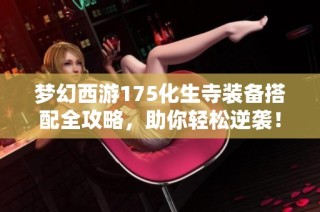 梦幻西游175化生寺装备搭配全攻略，助你轻松逆袭！