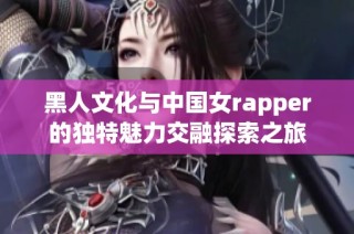 黑人文化与中国女rapper的独特魅力交融探索之旅