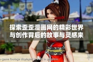 探索歪歪漫画网的精彩世界与创作背后的故事与灵感来源