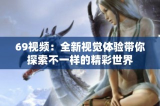 69视频：全新视觉体验带你探索不一样的精彩世界