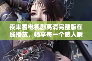 夜来香电视剧高清完整版在线播放，畅享每一个感人瞬间与精彩剧情
