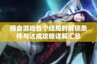 掠食游戏各个结局的解锁条件与达成攻略详解汇总