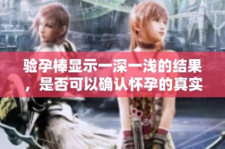 验孕棒显示一深一浅的结果，是否可以确认怀孕的真实情况呢