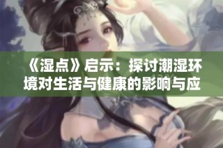 《湿点》启示：探讨潮湿环境对生活与健康的影响与应对策略